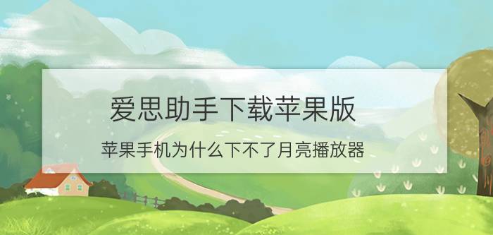 爱思助手下载苹果版 苹果手机为什么下不了月亮播放器？